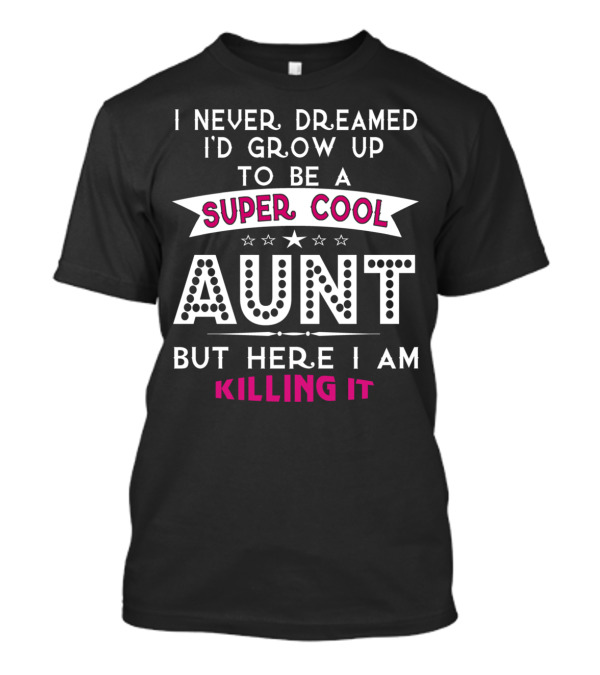 I Never Dreamed I'd Grow Up To Be A Super Cool Aunt But Here I Am Killing It T-Shirt