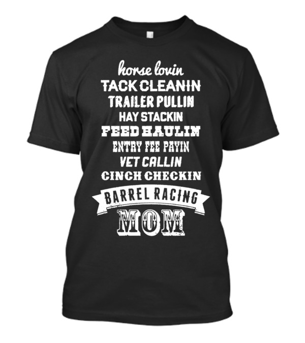 Horse Lovin Tack Cleanin Trailer Pullin Hay Stackin Feed Haulin Entry Fee Payin Vet Callin Cinch Checkin Barrel Racing Mom T-Shirt