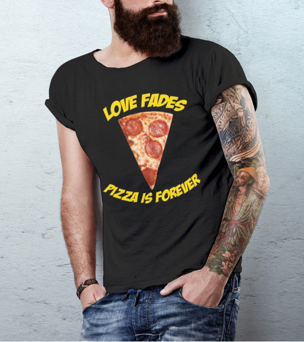 LOVE FADES PIZZA IS FOREVER PEPPERONI SLICE T-Shirt