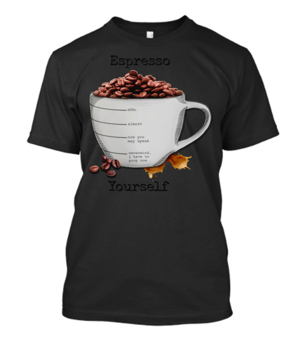 Espresso Yourself Coffee Mug Shhh Almost Speak Nevermind Poop Now T-Shirt
