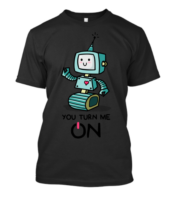 You Turn Me On Robot Love Power T-Shirt
