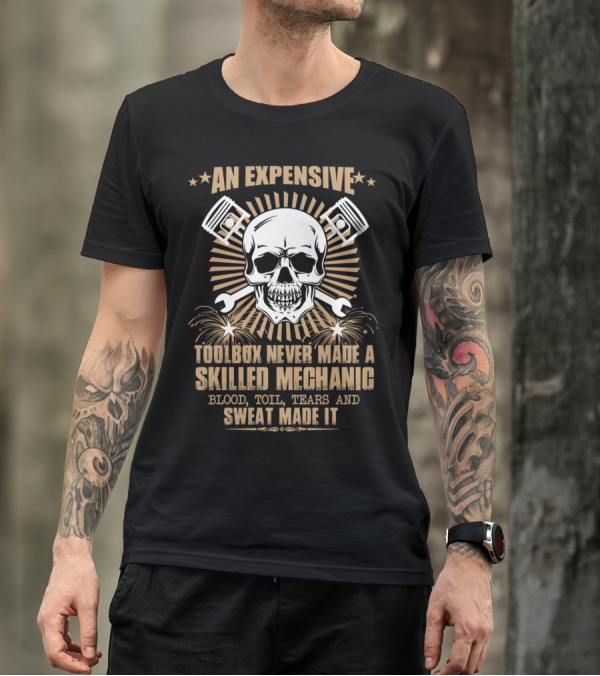 AN EXPENSIVE TOOLBOX NEVER MADE A SKILLED MECHANIC BLOOD TOIL TEARS AND SWEAT MADE IT T-Shirt