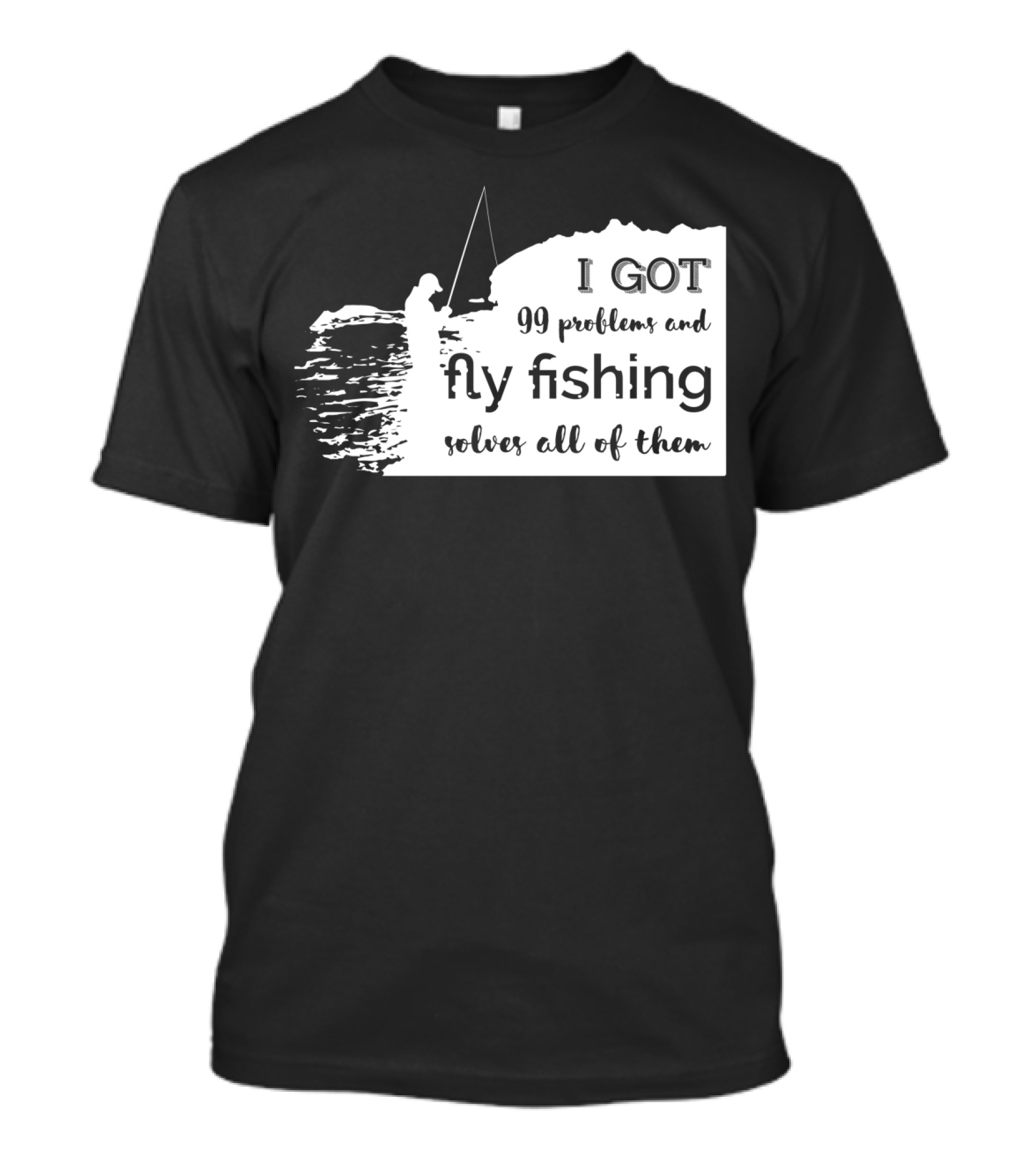I Got 99 Problems And Fly Fishing Solves All Of Them T-Shirt