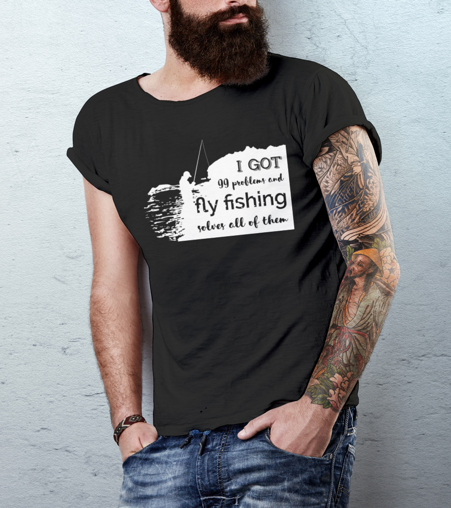 I Got 99 Problems And Fly Fishing Solves All Of Them T-Shirt