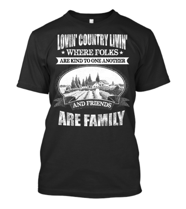 LOVIN COUNTRY LIVIN WHERE FOLKS ARE KIND TO ONE ANOTHER AND FRIENDS ARE FAMILY T-Shirt