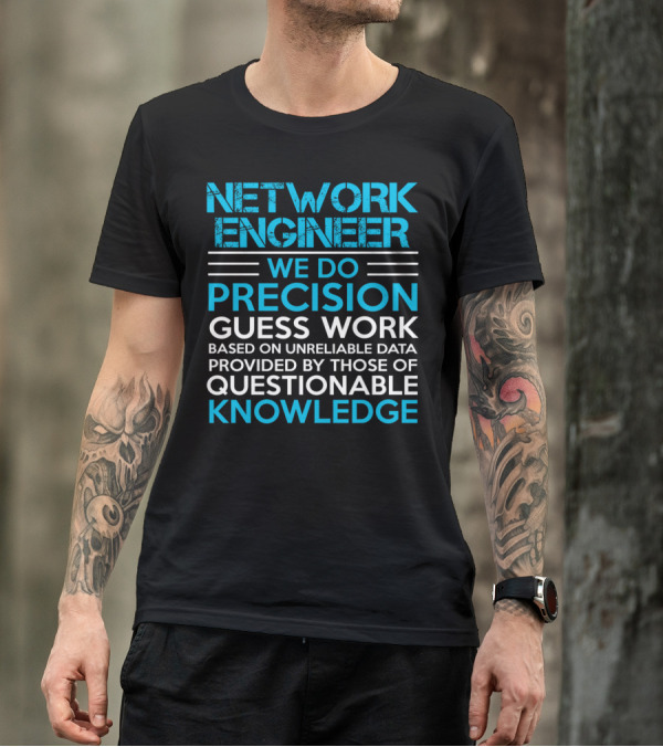 Network Engineer We Do Precision Guess Work Based On Unreliable Data Provided By Those Of Questionable Knowledge T-Shirt