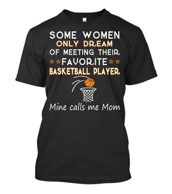 SOME WOMEN ONLY DREAM OF MEETING THEIR FAVORITE BASKETBALL PLAYER MINE CALLS ME MOM T-Shirt