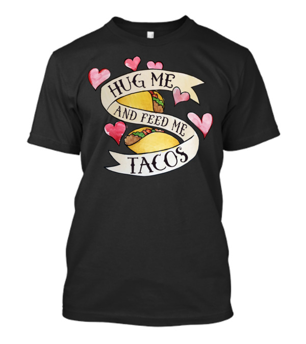 Hug Me And Feed Me Tacos Hearts Tacos T-Shirt