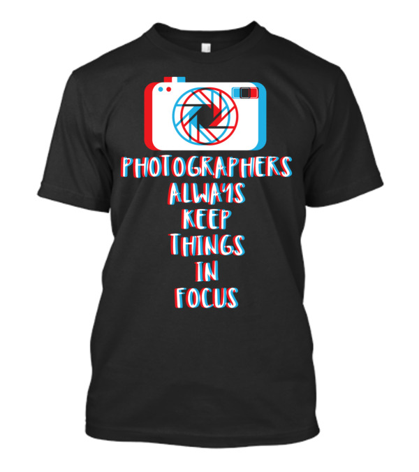 Photographers Always Keep Things In Focus T-Shirt