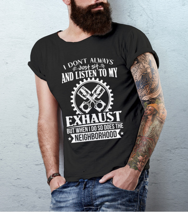 I Don't Always Just Sit And Listen To My Exhaust But When I Do So Does The Neighborhood Car Fanatic T-Shirt
