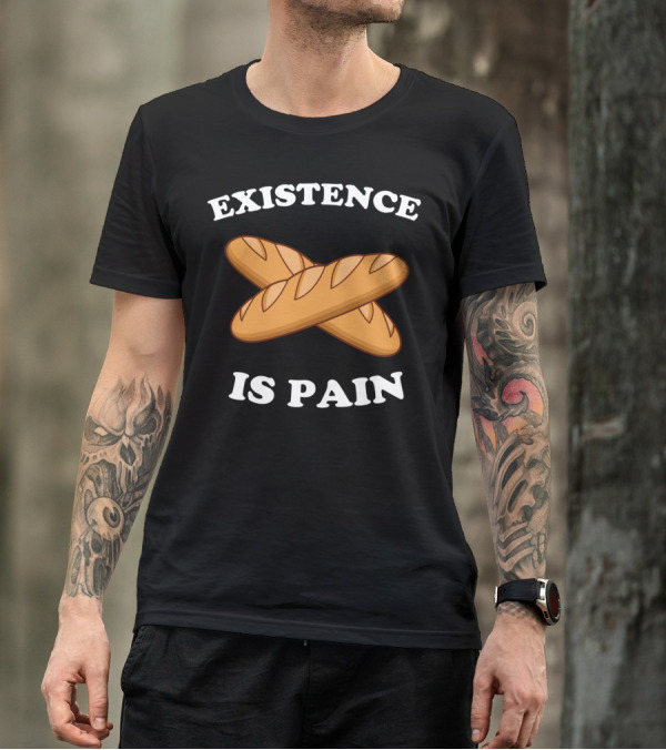 Existence Is Pain Baguette Bread Humor T-Shirt