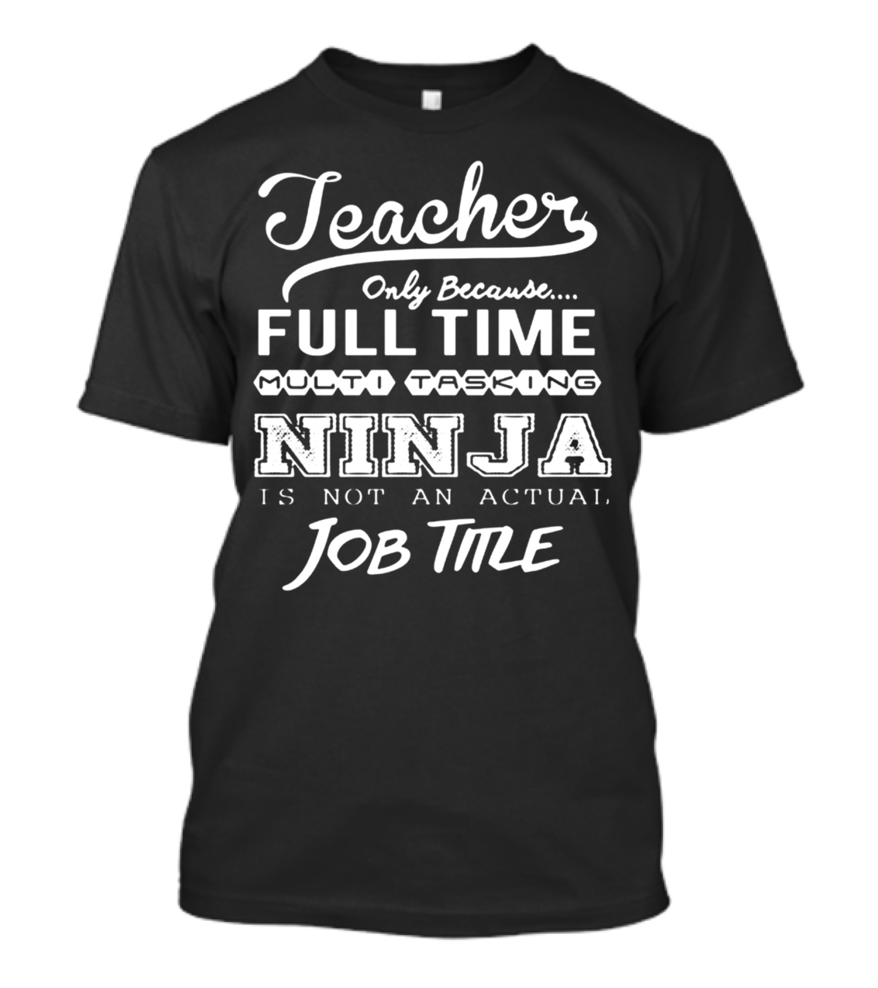 Teacher Only Because Full Time Multi Tasking Ninja Is Not An Actual Job Title T-Shirt