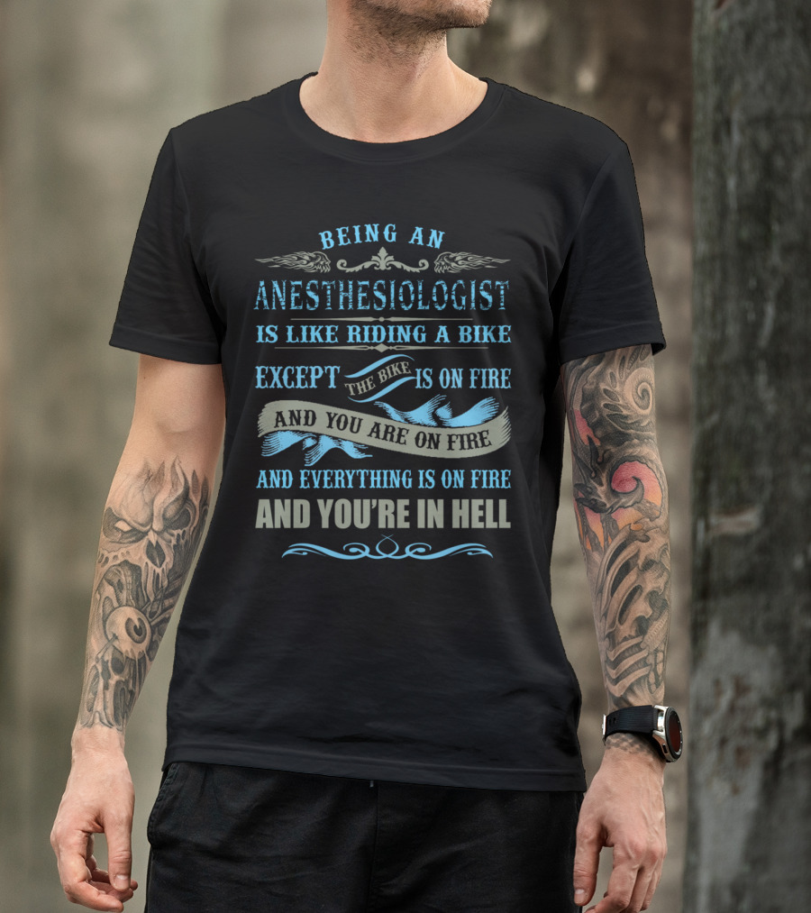 BEING AN ANESTHESIOLOGIST IS LIKE RIDING A BIKE EXCEPT THE BIKE IS ON FIRE AND YOU ARE ON FIRE AND EVERYTHING IS ON FIRE AND YOU'RE IN HELL T-Shirt