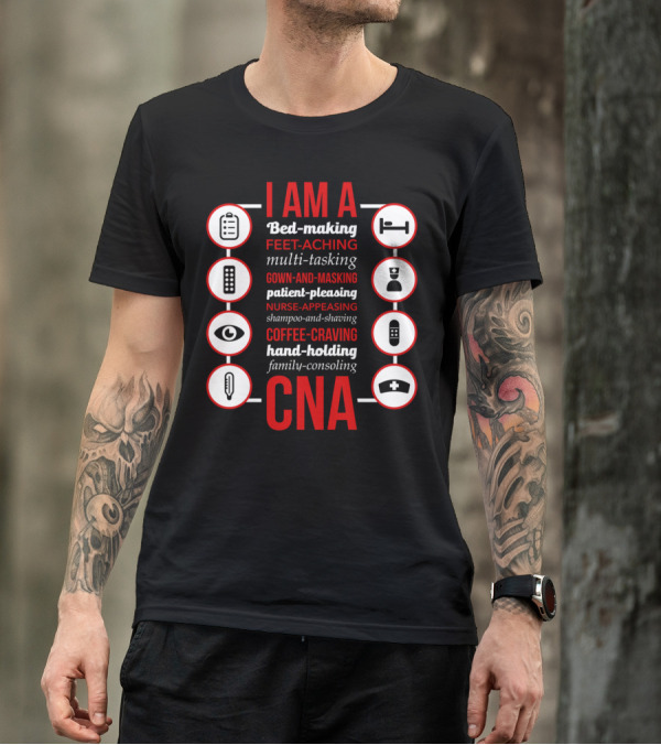 I Am A Bed-Making Feet-Aching Multi-Tasking Gown-And-Masking Patient-Pleasing Nurse-Appeasing Shampoo-And-Shaving Coffee-Craving Hand-Holding Family-Consoling CNA T-Shirt