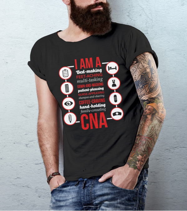 I Am A Bed-Making Feet-Aching Multi-Tasking Gown-And-Masking Patient-Pleasing Nurse-Appeasing Shampoo-And-Shaving Coffee-Craving Hand-Holding Family-Consoling CNA T-Shirt