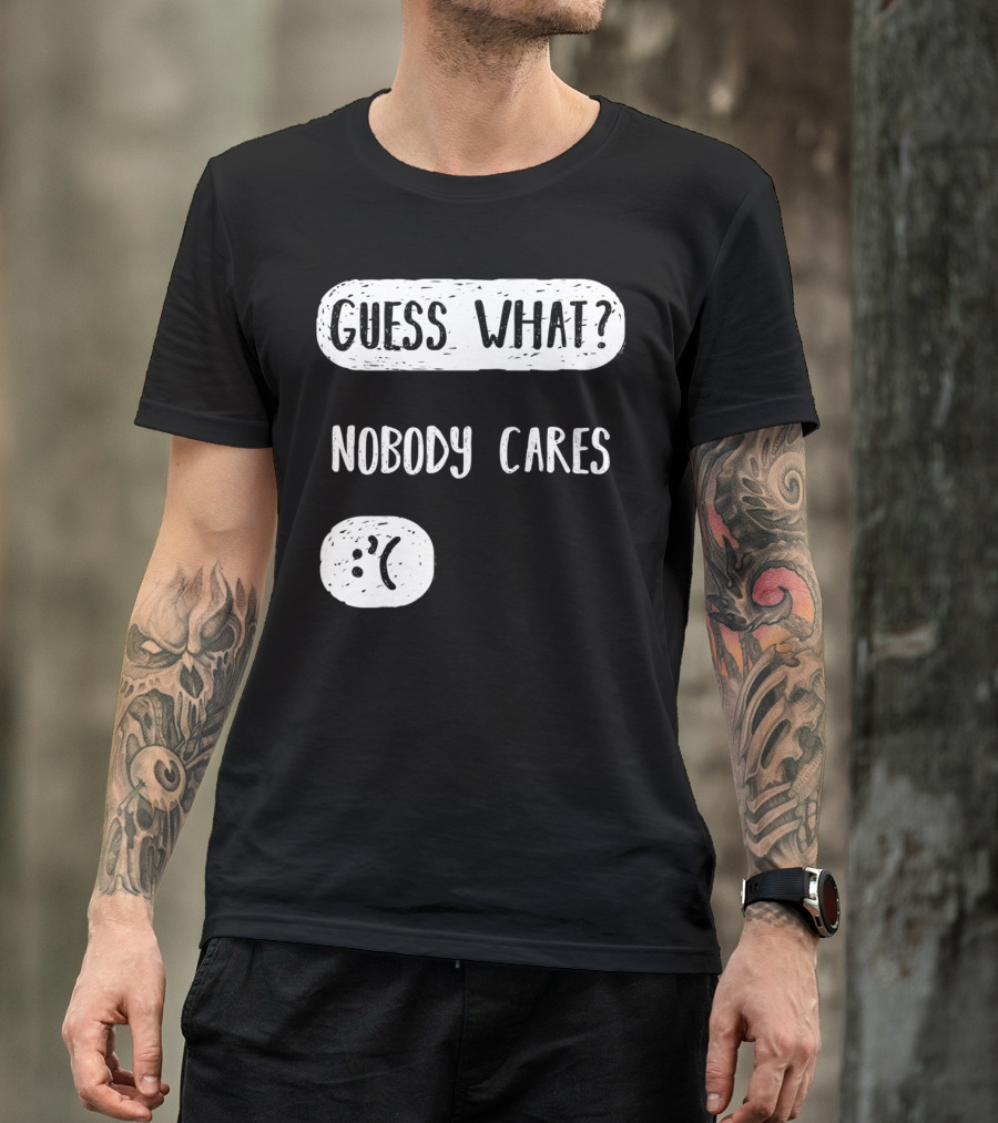Guess What? Nobody Cares Sad Face T-Shirt