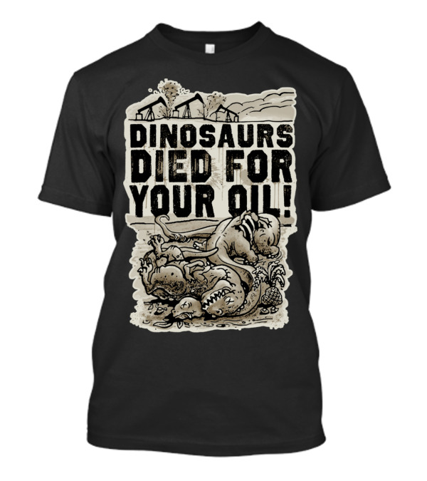 DINOSAURS DIED FOR YOUR OIL T-Shirt