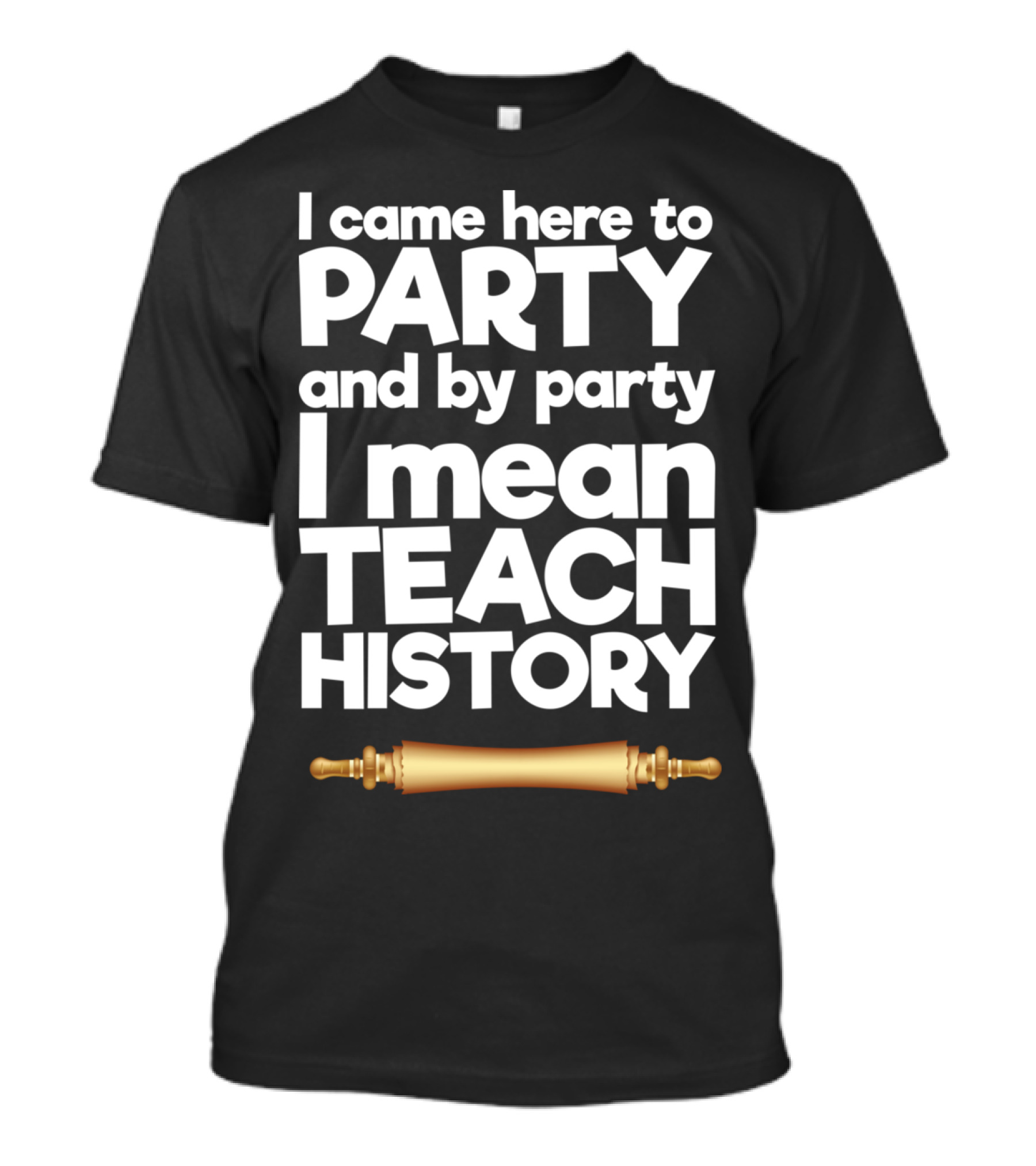I Came Here To Party And By Party I Mean Teach History Scroll T-Shirt