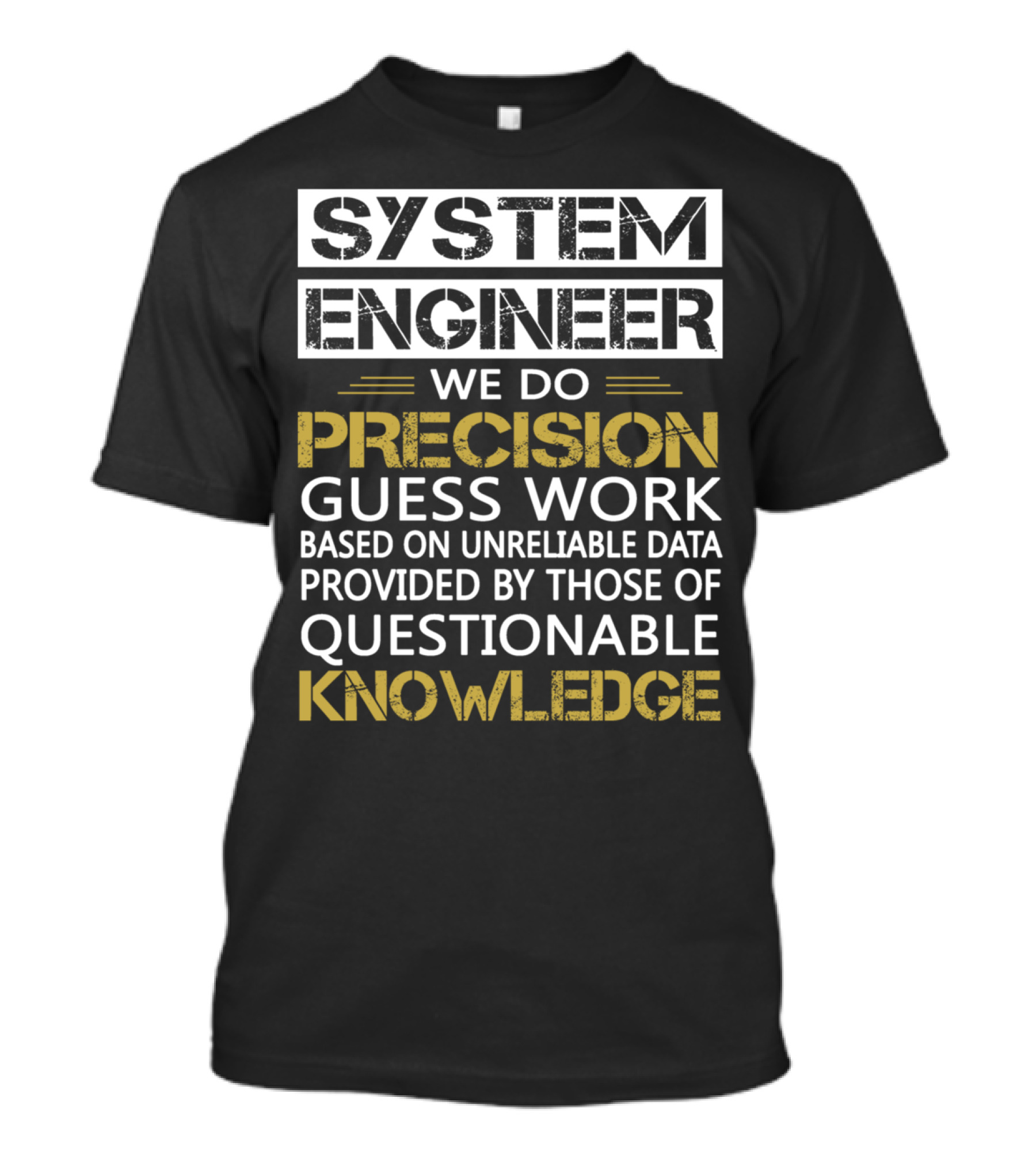 SYSTEM ENGINEER WE DO PRECISION GUESS WORK BASED ON UNRELIABLE DATA PROVIDED BY THOSE OF QUESTIONABLE KNOWLEDGE T-Shirt