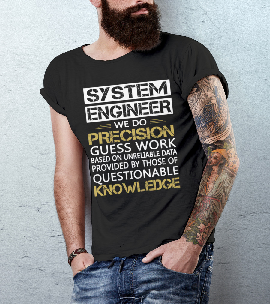 SYSTEM ENGINEER WE DO PRECISION GUESS WORK BASED ON UNRELIABLE DATA PROVIDED BY THOSE OF QUESTIONABLE KNOWLEDGE T-Shirt