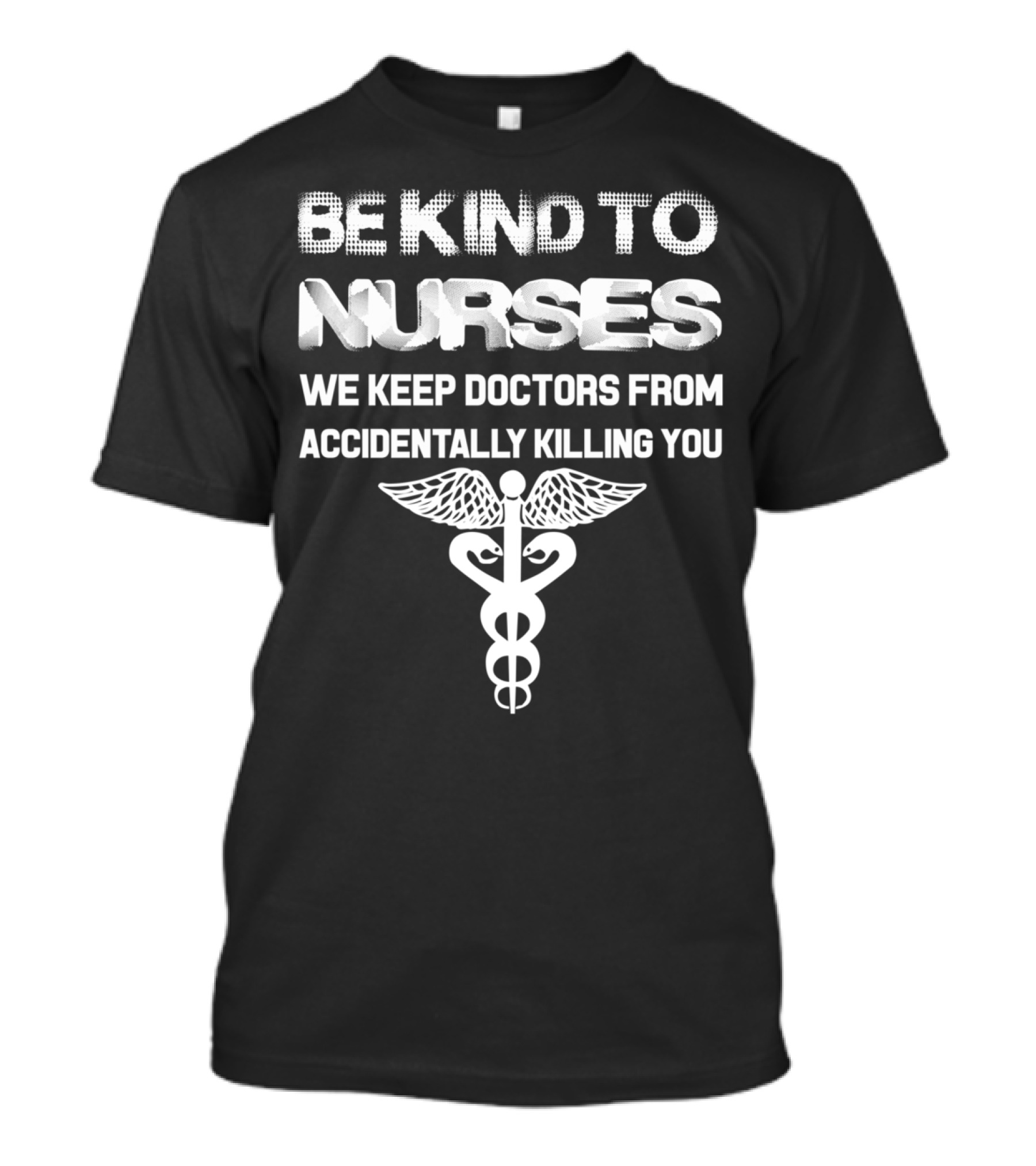 Be Kind To Nurses We Keep Doctors From Accidentally Killing You Caduceus T-Shirt