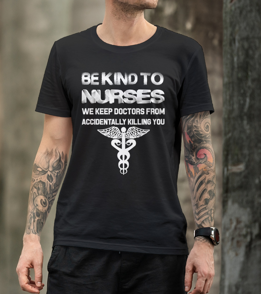 Be Kind To Nurses We Keep Doctors From Accidentally Killing You Caduceus T-Shirt