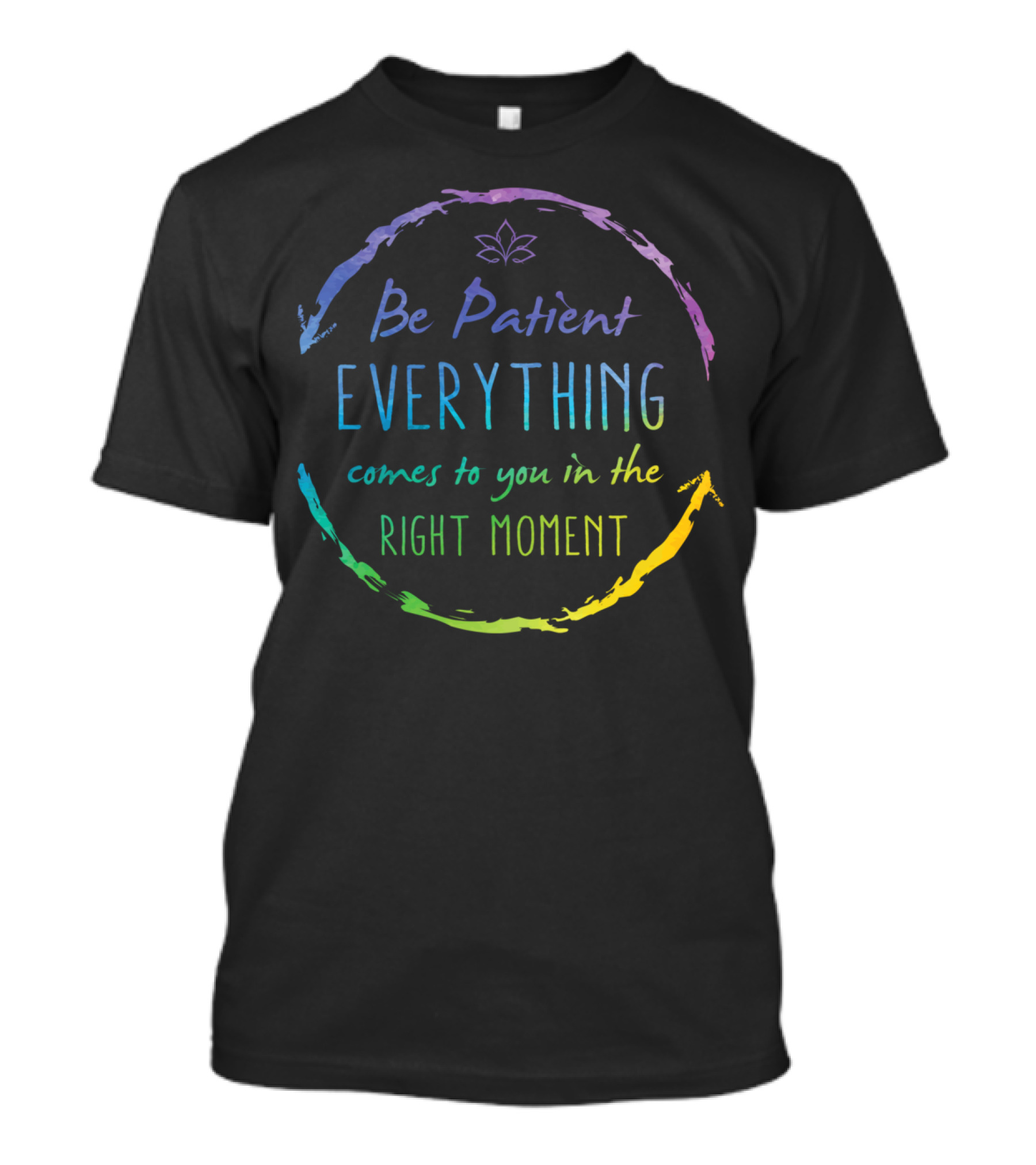 Be Patient Everything Comes To You In The Right Moment Circle T-Shirt
