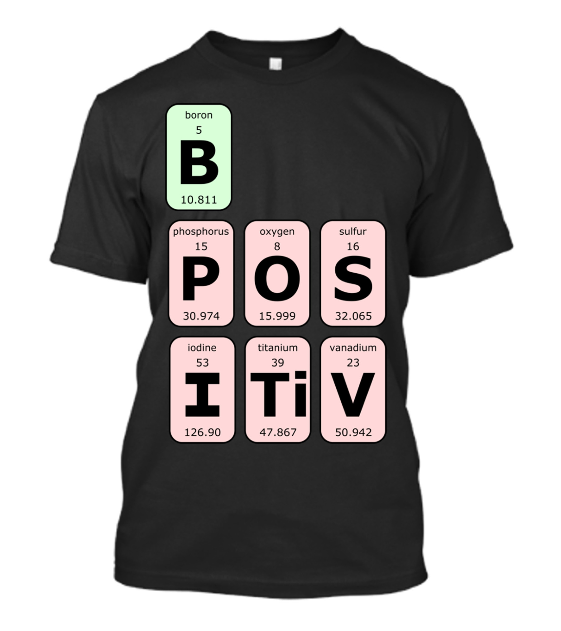 Boron Phosphorus Oxygen Sulfur Iodine Titanium Vanadium Elements Be Positive T-Shirt