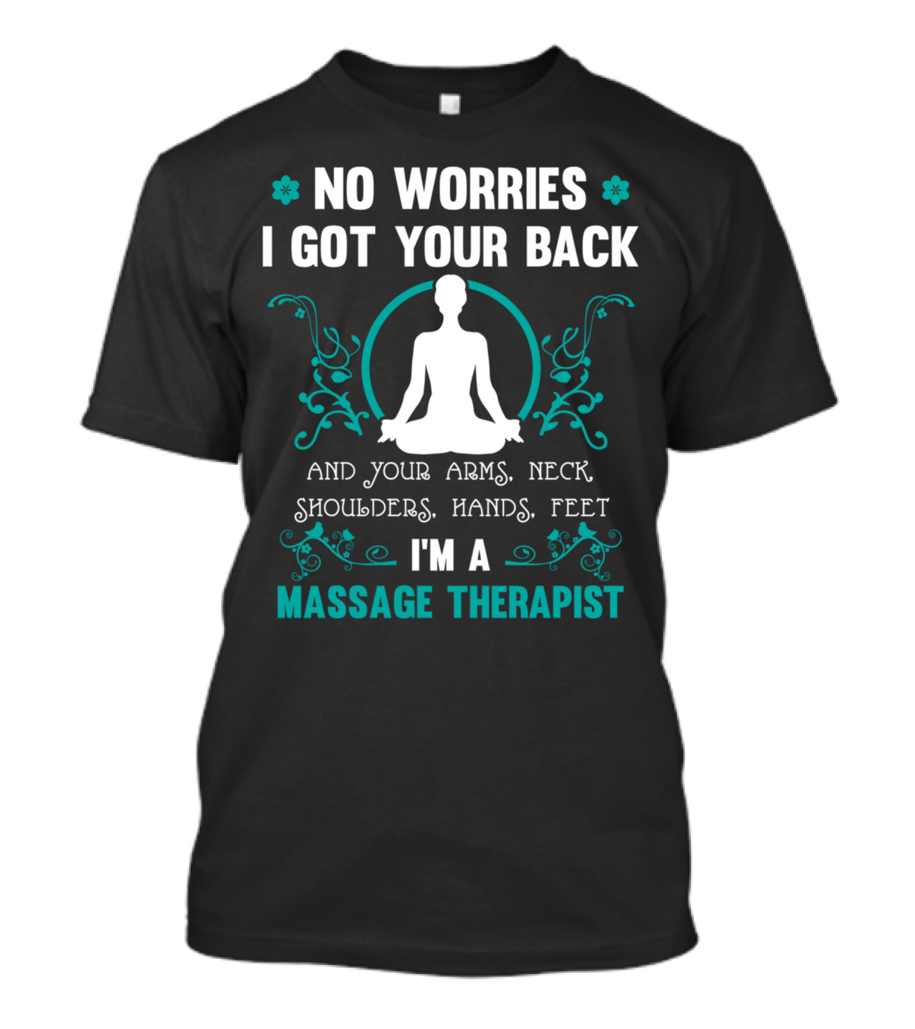 NO WORRIES I GOT YOUR BACK AND YOUR ARMS NECK SHOULDERS HANDS FEET I'M A MASSAGE THERAPIST T-Shirt