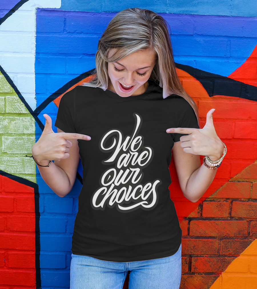 We Are Our Choices T-Shirt