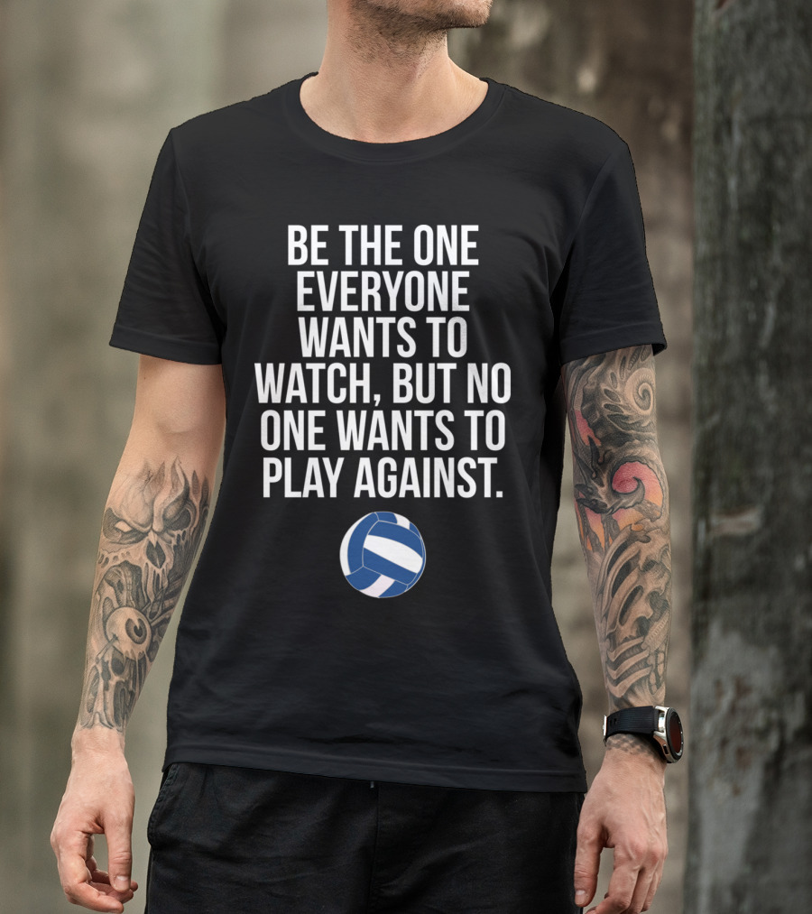 Be The One Everyone Wants To Watch But No One Wants To Play Against Volleyball Ball T-Shirt