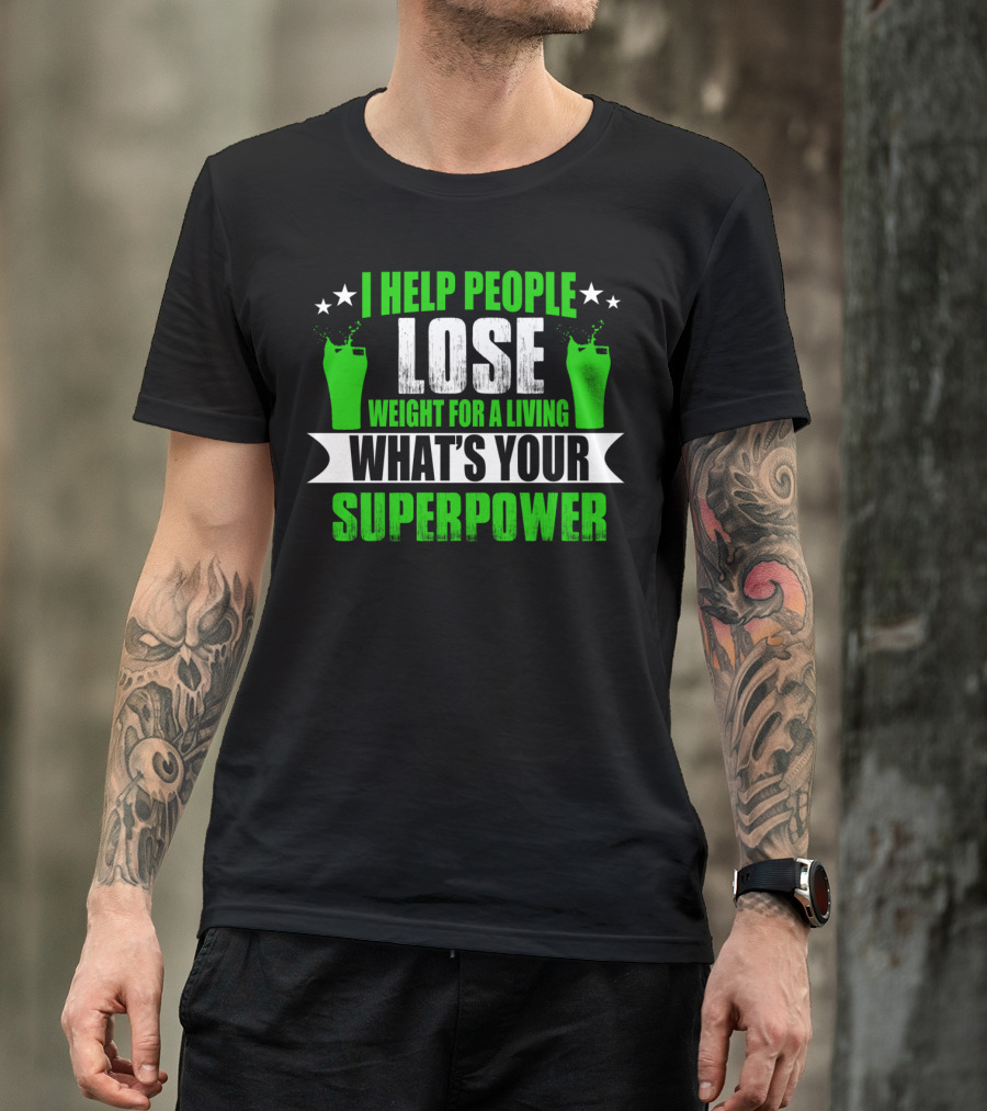 I HELP PEOPLE LOSE WEIGHT FOR A LIVING WHAT'S YOUR SUPERPOWER T-Shirt