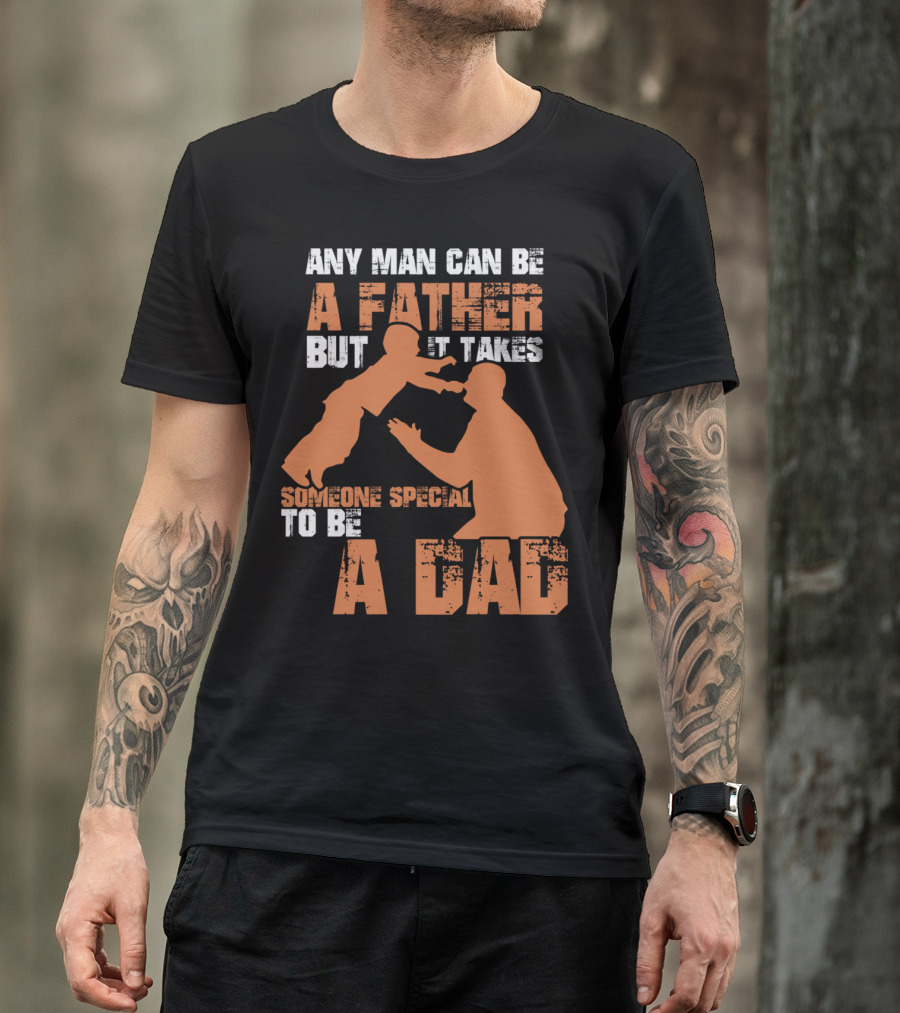 Any Man Can Be A Father But It Takes Someone Special To Be A Dad T-Shirt