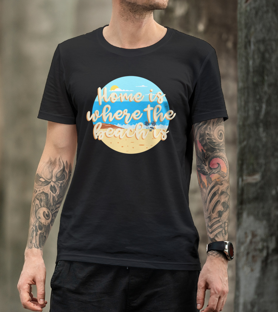 Home Is Where The Beach Is T-Shirt