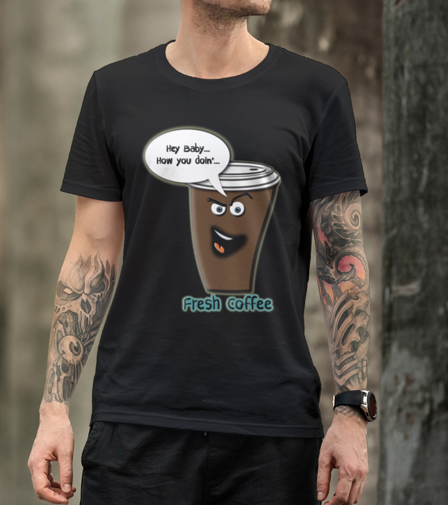 Hey Baby How You Doin Fresh Coffee T-Shirt