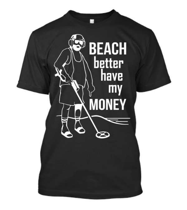Beach Better Have My Money Metal Detector Ocean Search T-Shirt