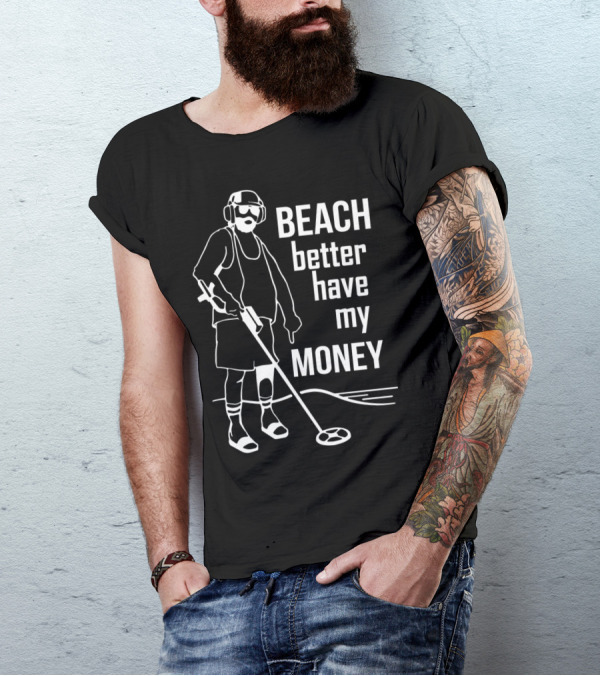 Beach Better Have My Money Metal Detector Ocean Search T-Shirt