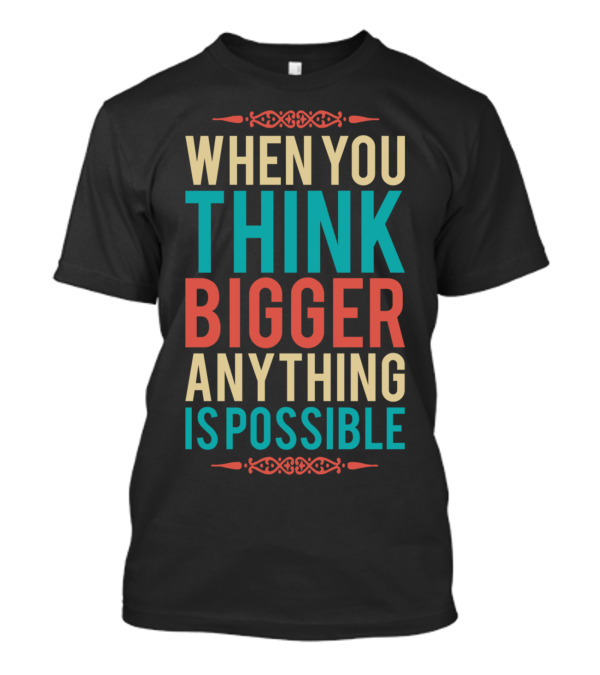WHEN YOU THINK BIGGER ANYTHING IS POSSIBLE T-Shirt