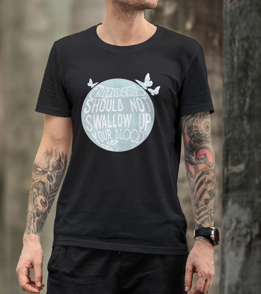 Friendships Should Not Swallow Up Your Blood Butterflies T-Shirt