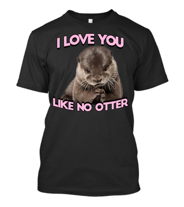 I Love You Like No Otter Cute Otter Image T-Shirt