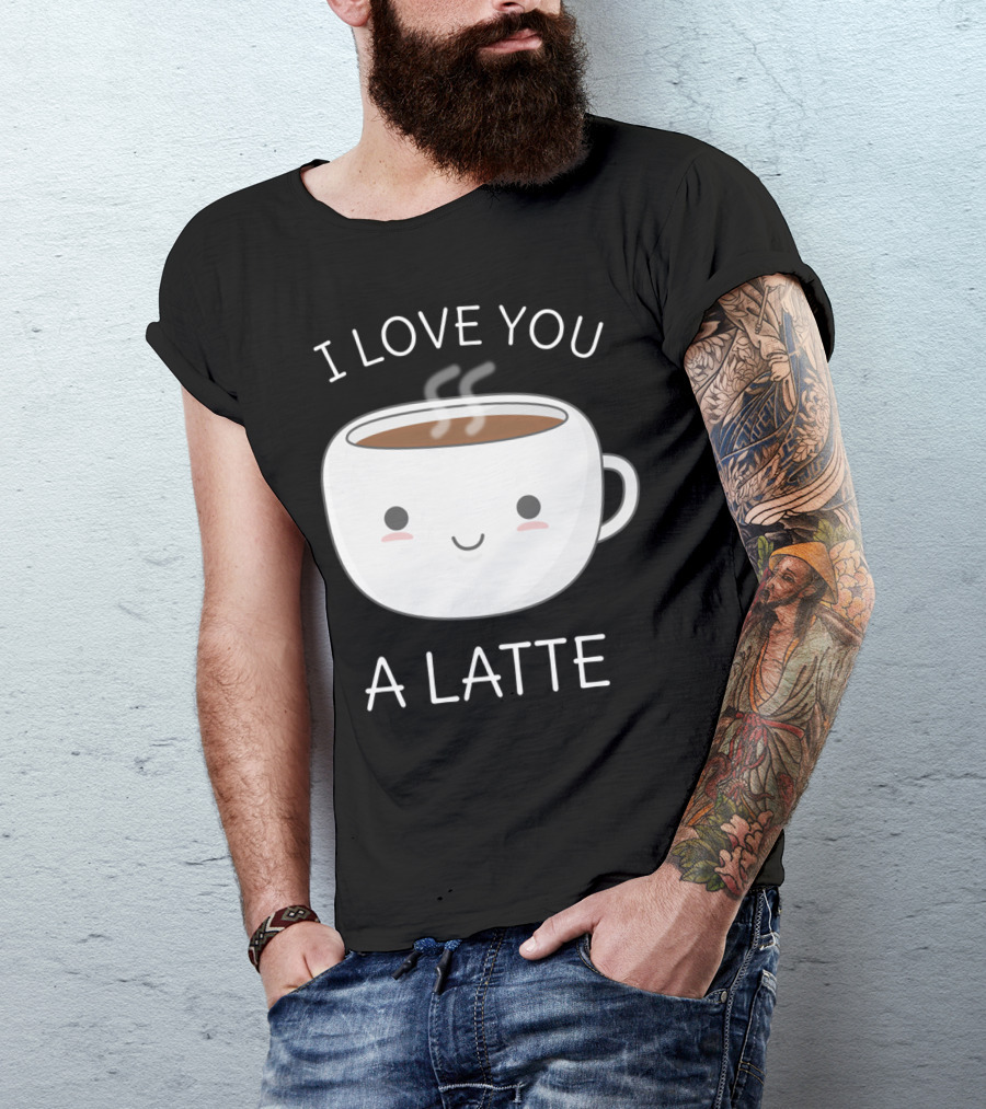 I Love You A Latte - Funny Coffee Pun T-Shirt