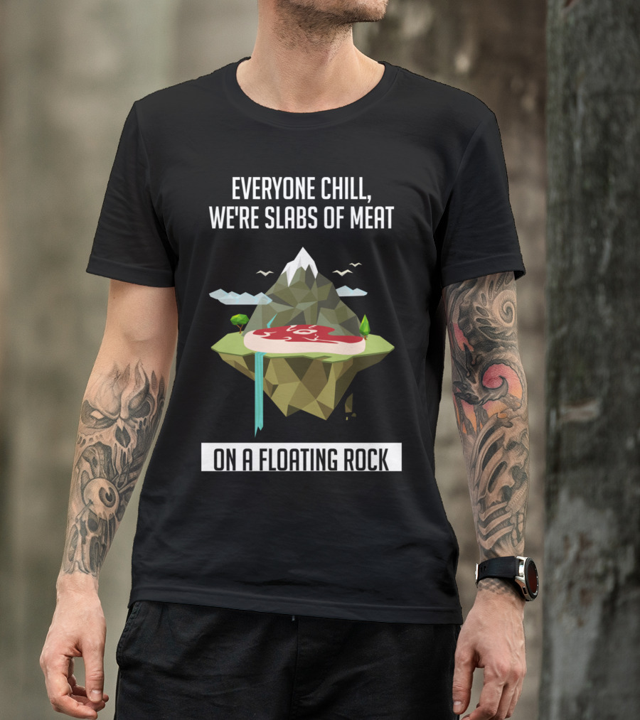Everyone Chill We're Slabs Of Meat On A Floating Rock T-Shirt