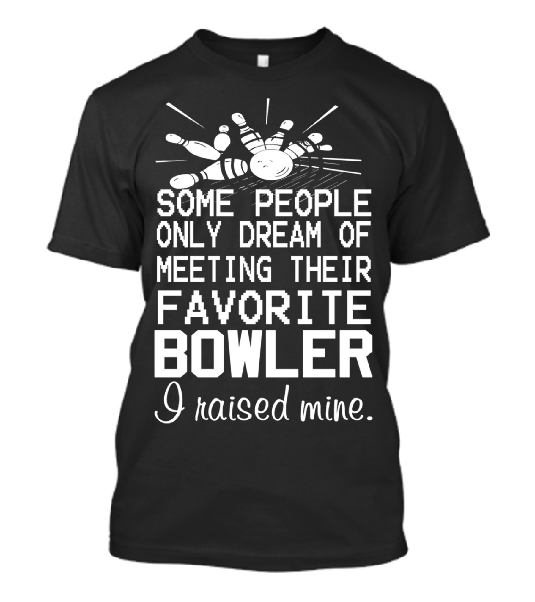 SOME PEOPLE ONLY DREAM OF MEETING THEIR FAVORITE BOWLER I RAISED MINE T-Shirt