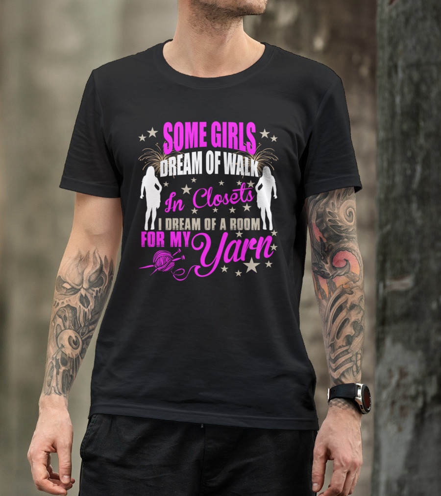 Some Girls Dream Of Walk In Closets I Dream Of A Room For My Yarn T-Shirt