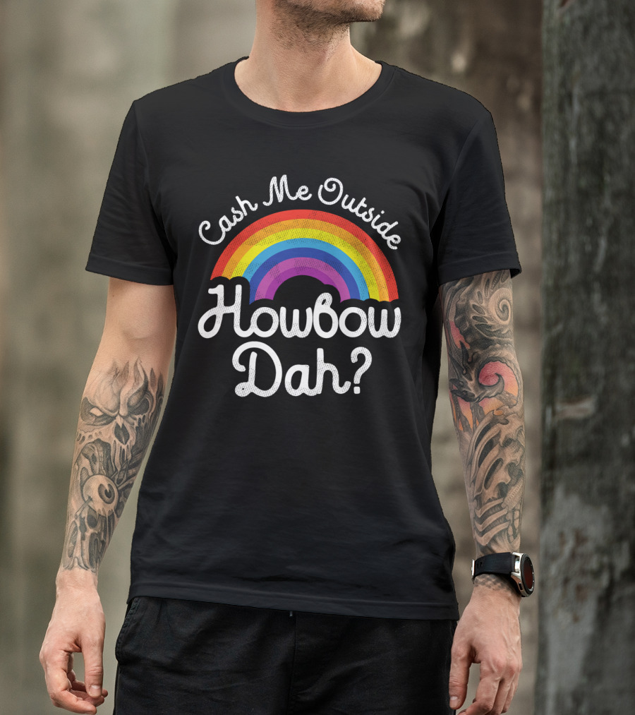 Cash Me Outside How Bow Dah Rainbow T-Shirt
