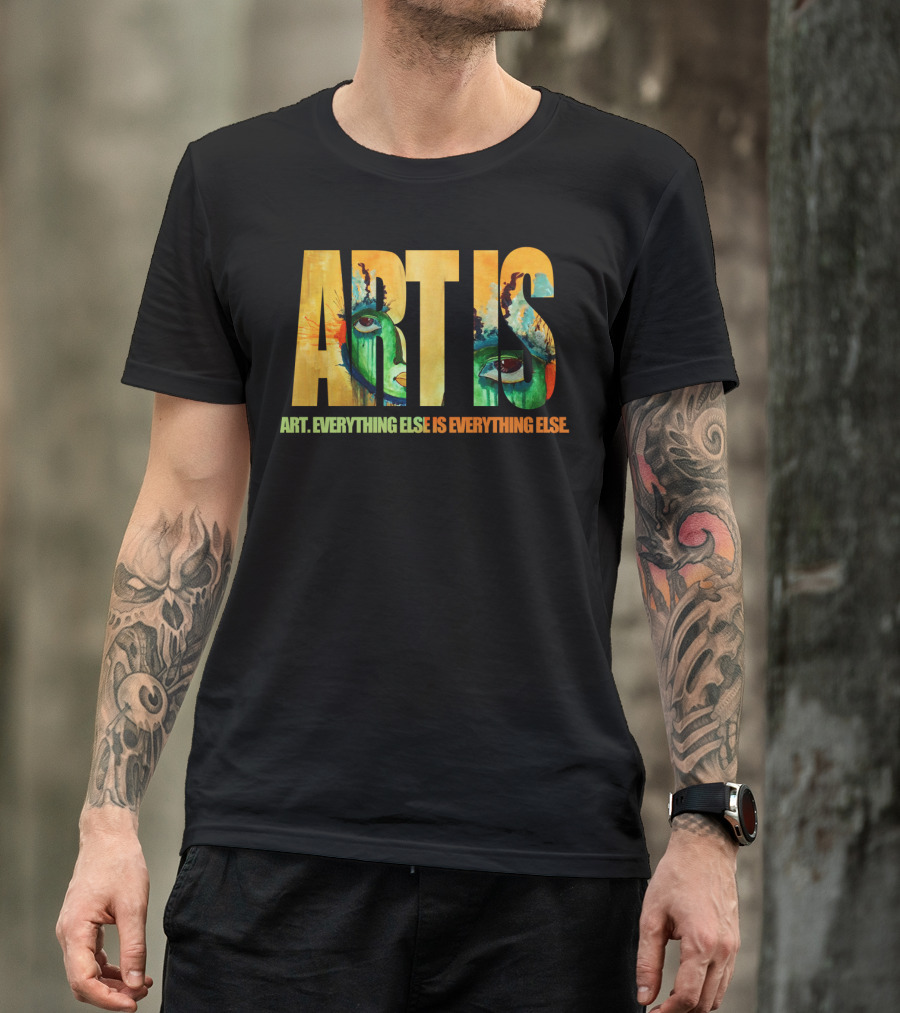 ART IS ART EVERYTHING ELSE IS EVERYTHING ELSE T-Shirt