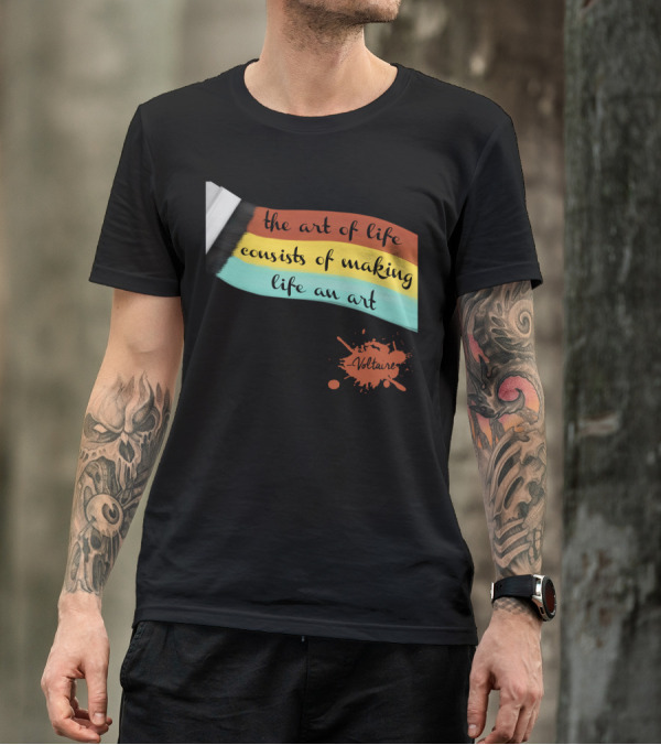 The Art Of Life Consists Of Making Life An Art - Voltaire T-Shirt