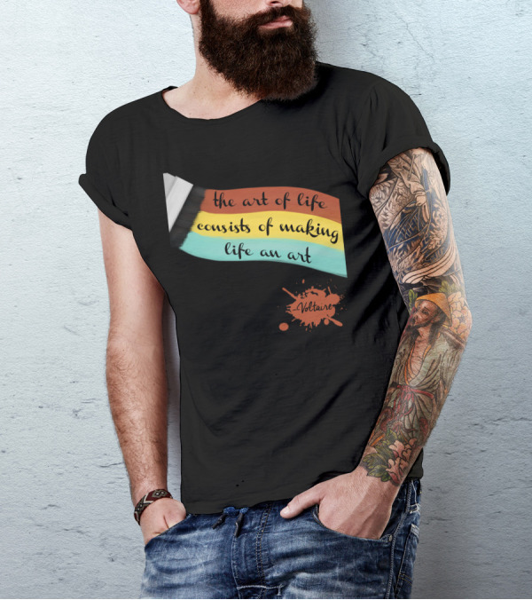 The Art Of Life Consists Of Making Life An Art - Voltaire T-Shirt