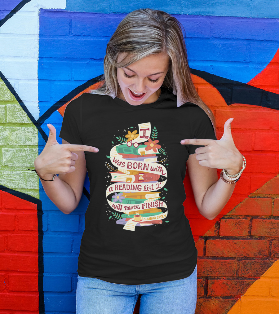 I Was Born With A Reading List I Will Never Finish Maud Casey T-Shirt
