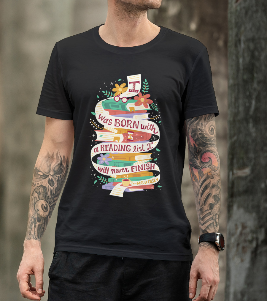 I Was Born With A Reading List I Will Never Finish Maud Casey T-Shirt